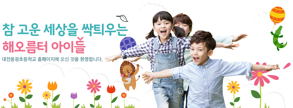 참 고운 세상을 싹틔우는 해오름터 아이들 대전 동광초등학교 홈페이지에 오신 것을 환영합니다.